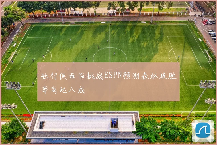 独行侠面临挑战ESPN预测森林狼胜率高达八成