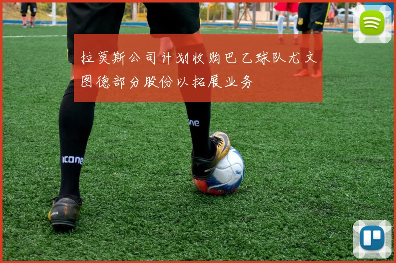 拉莫斯公司计划收购巴乙球队尤文图德部分股份以拓展业务