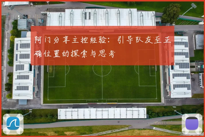 阿门分享主控经验：引导队友至正确位置的探索与思考