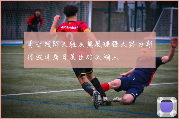 勇士残阵大胜灰熊展现强大实力期待波津周日复出对决湖人
