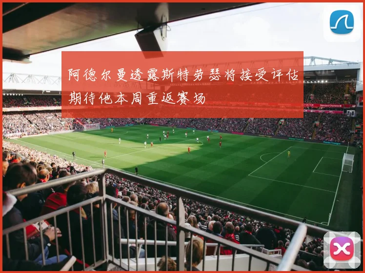 阿德尔曼透露斯特劳瑟将接受评估期待他本周重返赛场