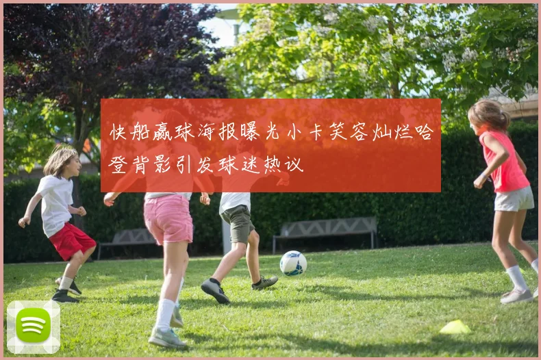 快船赢球海报曝光小卡笑容灿烂哈登背影引发球迷热议