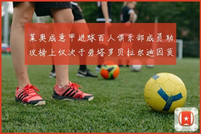 莱奥成意甲进球百人俱乐部成员助攻榜上仅次于劳塔罗贝拉尔迪因莫比莱