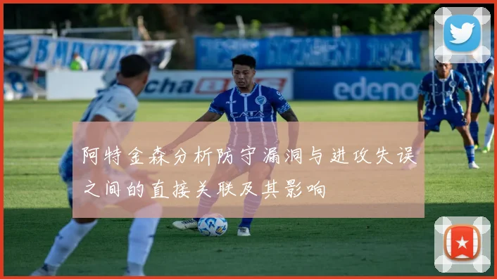 阿特金森分析防守漏洞与进攻失误之间的直接关联及其影响