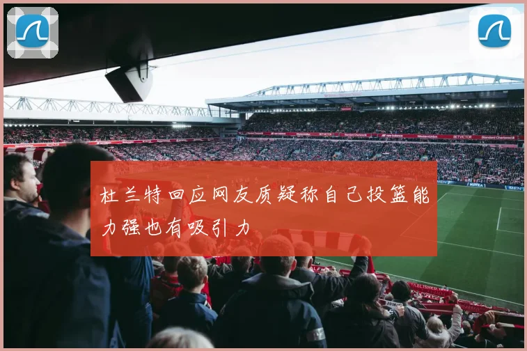 杜兰特回应网友质疑称自己投篮能力强也有吸引力