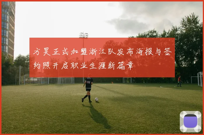 方昊正式加盟浙江队发布海报与签约照开启职业生涯新篇章