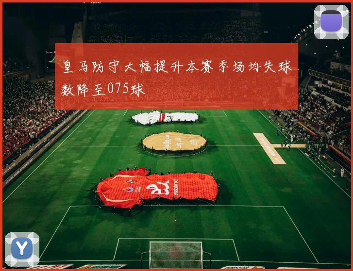 皇马防守大幅提升本赛季场均失球数降至075球