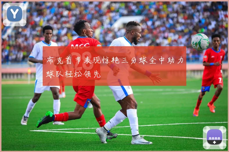 布克首节表现惊艳三分球全中助力球队轻松领先