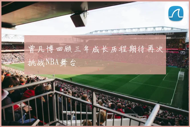 曾凡博回顾三年成长历程期待再次挑战NBA舞台