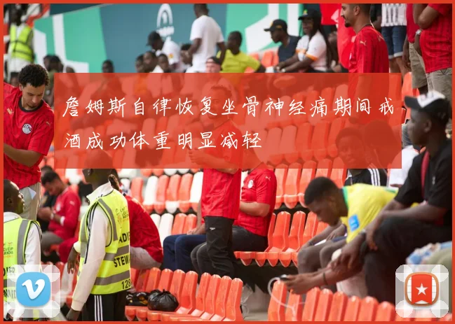 詹姆斯自律恢复坐骨神经痛期间戒酒成功体重明显减轻